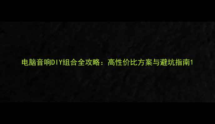 图片 电脑音响DIY组合全攻略：高性价比方案与避坑指南1