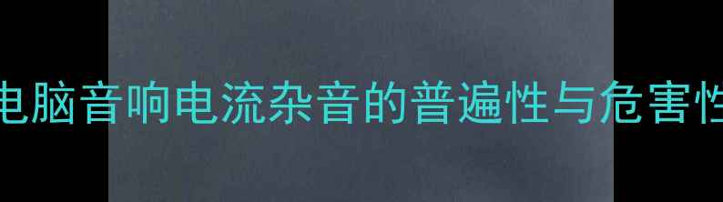 图片 电脑音响电流杂音的普遍性与危害性