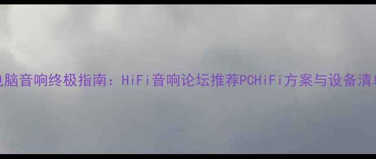 图片 电脑音响终极指南：HiFi音响论坛推荐PCHiFi方案与设备清单