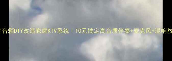 图片 电脑音箱DIY改造家庭KTV系统｜10元搞定高音质伴奏+麦克风+混响教程1