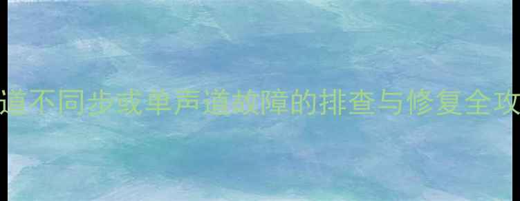 图片 电脑音箱左右声道不同步或单声道故障的排查与修复全攻略（最新指南）
