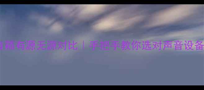图片 电脑音箱有源无源对比｜手把手教你选对声音设备💡🎵1