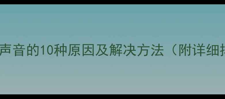 图片 电脑音箱没声音的10种原因及解决方法（附详细排查步骤）2