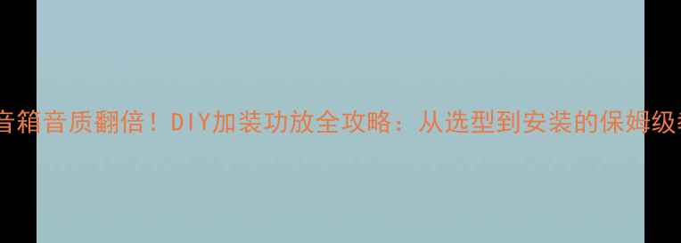 图片 电脑音箱音质翻倍！DIY加装功放全攻略：从选型到安装的保姆级教程2