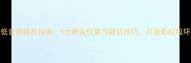 图片 电视低音炮摆放指南：5大黄金位置与避坑技巧，打造影院级环绕声