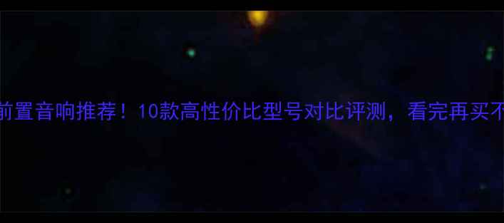 图片 电视前置音响推荐！10款高性价比型号对比评测，看完再买不踩坑