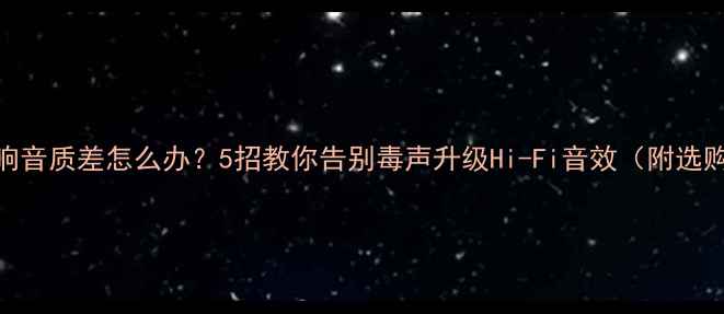 图片 电视音响音质差怎么办？5招教你告别毒声升级Hi-Fi音效（附选购清单）