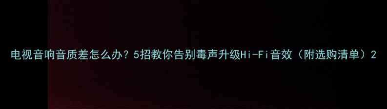 图片 电视音响音质差怎么办？5招教你告别毒声升级Hi-Fi音效（附选购清单）2
