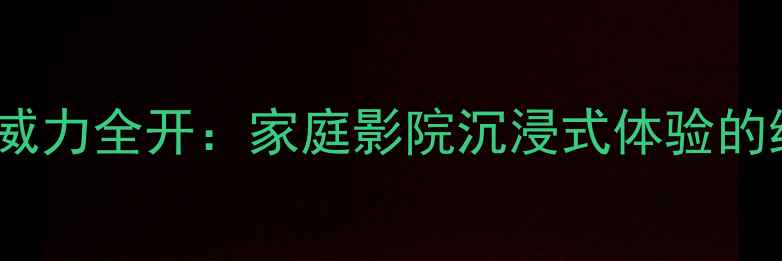 图片 登达尼低音炮威力全开：家庭影院沉浸式体验的终极解决方案2