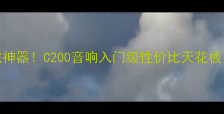 图片 百元级家庭影院神器！C200音响入门级性价比天花板（附避坑指南）