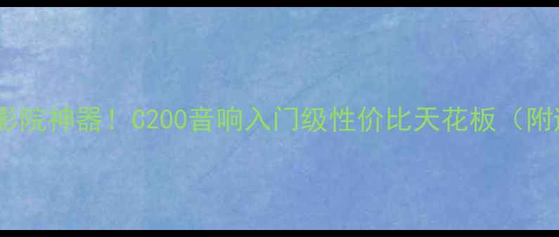 图片 百元级家庭影院神器！C200音响入门级性价比天花板（附避坑指南）1