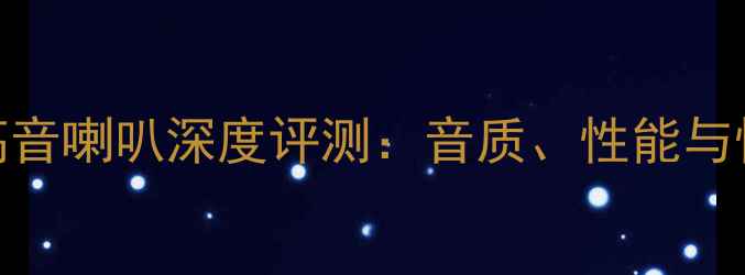 图片 百变龙高音喇叭深度评测：音质、性能与性价比全