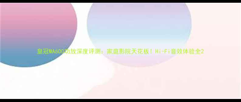 图片 皇冠MA600功放深度评测：家庭影院天花板！Hi-Fi音效体验全2