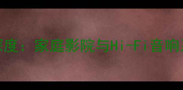 图片 皇冠MQ163音箱深度：家庭影院与Hi-Fi音响系统的全能旗舰1