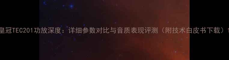 图片 皇冠TEC201功放深度：详细参数对比与音质表现评测（附技术白皮书下载）1