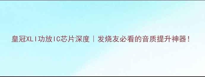 图片 皇冠XLI功放IC芯片深度｜发烧友必看的音质提升神器！