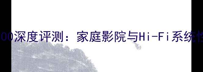 图片 皇冠功放7000深度评测：家庭影院与Hi-Fi系统性价比之王2