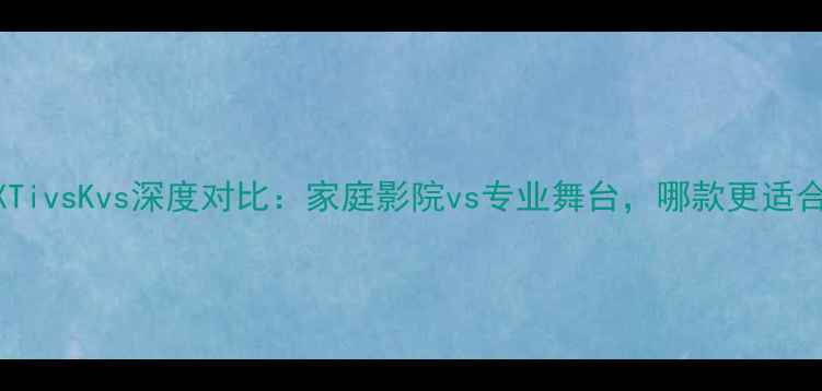 图片 皇冠功放XTivsKvs深度对比：家庭影院vs专业舞台，哪款更适合你？🎵🔊