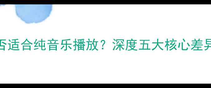 图片 皇冠功放是否适合纯音乐播放？深度五大核心差异与选购指南