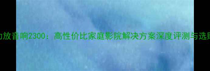 图片 皇冠功放音响2300：高性价比家庭影院解决方案深度评测与选购指南