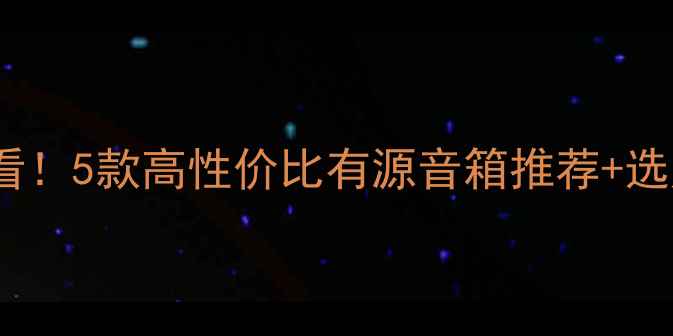 图片 监听入门必看！5款高性价比有源音箱推荐+选购指南🎧✨2