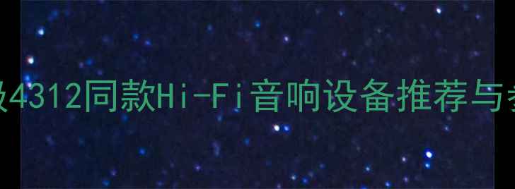 图片 监听级音箱选购指南：专业级4312同款Hi-Fi音响设备推荐与参数（附家庭影院适用型号）