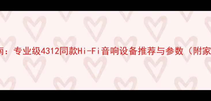 图片 监听级音箱选购指南：专业级4312同款Hi-Fi音响设备推荐与参数（附家庭影院适用型号）1