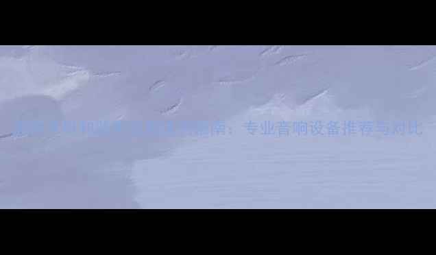 图片 监听耳机和监听音箱选购指南：专业音响设备推荐与对比