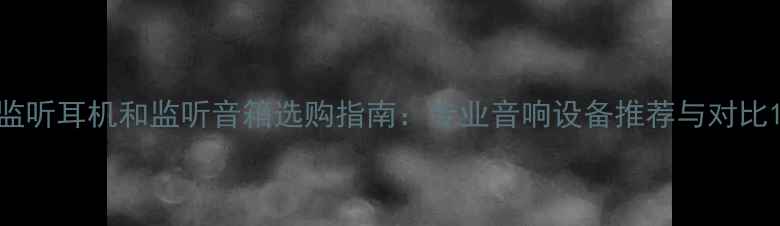 图片 监听耳机和监听音箱选购指南：专业音响设备推荐与对比1