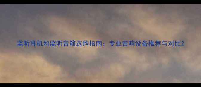 图片 监听耳机和监听音箱选购指南：专业音响设备推荐与对比2