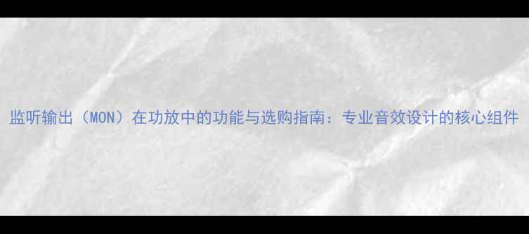 图片 监听输出（MON）在功放中的功能与选购指南：专业音效设计的核心组件