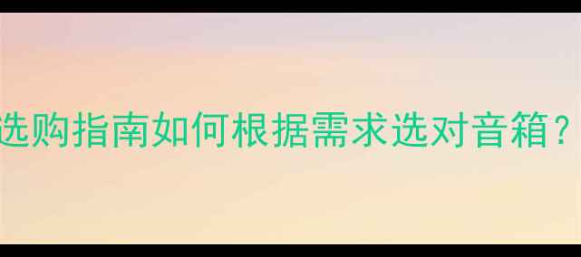 图片 监听音箱VS多媒体音箱选购指南如何根据需求选对音箱？附对比表格+避坑技巧1