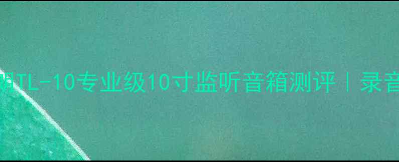 图片 监听音箱天花板！天朗TL-10专业级10寸监听音箱测评｜录音室必备｜性价比炸裂