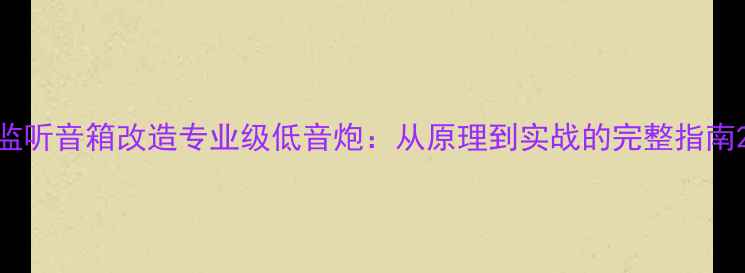 图片 监听音箱改造专业级低音炮：从原理到实战的完整指南2