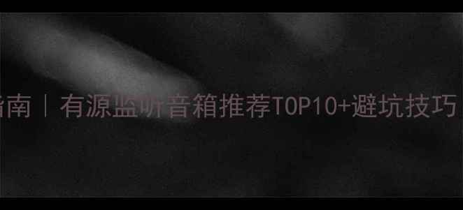 图片 监听音箱选购指南｜有源监听音箱推荐TOP10+避坑技巧（附专业评测）