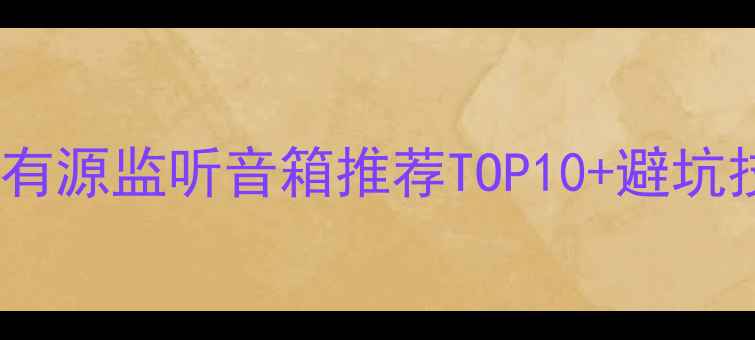 图片 监听音箱选购指南｜有源监听音箱推荐TOP10+避坑技巧（附专业评测）1
