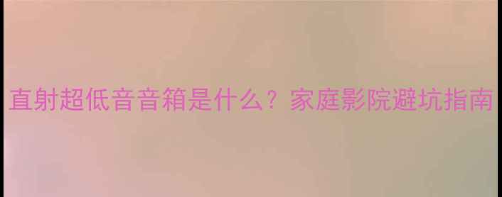图片 直射超低音音箱是什么？家庭影院避坑指南