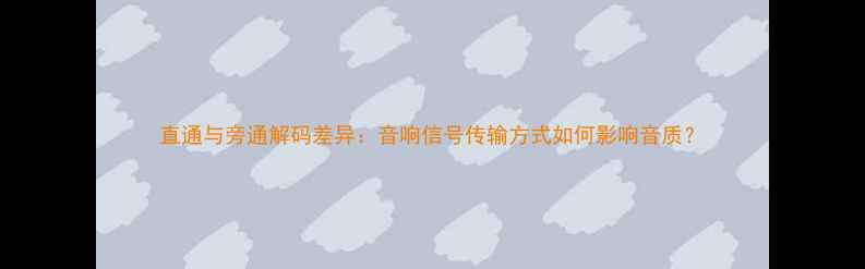 图片 直通与旁通解码差异：音响信号传输方式如何影响音质？
