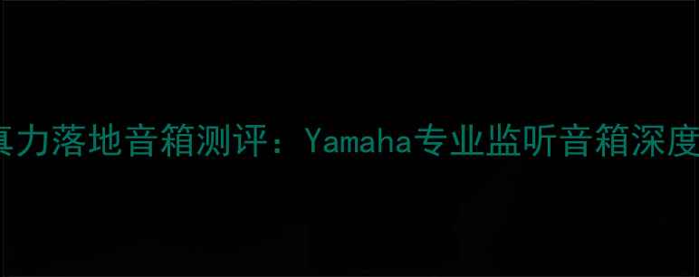 图片 真力落地音箱测评：Yamaha专业监听音箱深度2