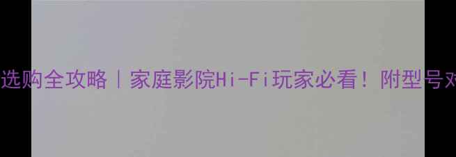 图片 真力落地音箱选购全攻略｜家庭影院Hi-Fi玩家必看！附型号对比+避坑指南