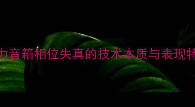 图片 真力音箱相位失真的技术本质与表现特征