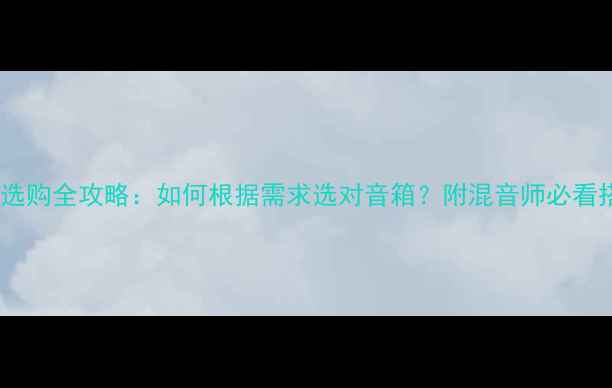 图片 真力音箱选购全攻略：如何根据需求选对音箱？附混音师必看搭配指南2