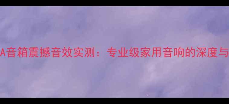 图片 真理1030A音箱震撼音效实测：专业级家用音响的深度与选购指南