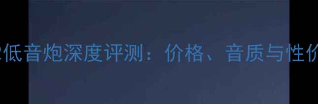 图片 真理F2低音炮深度评测：价格、音质与性价比全2