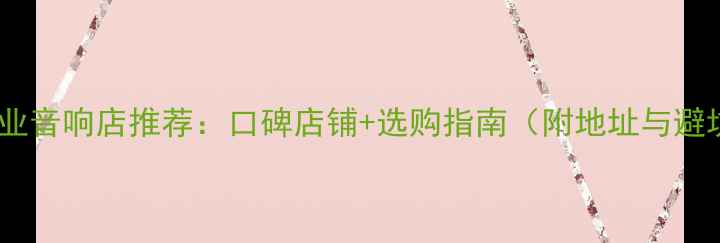 图片 石家庄专业音响店推荐：口碑店铺+选购指南（附地址与避坑攻略）2