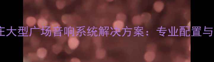 图片 石家庄大型广场音响系统解决方案：专业配置与技术1