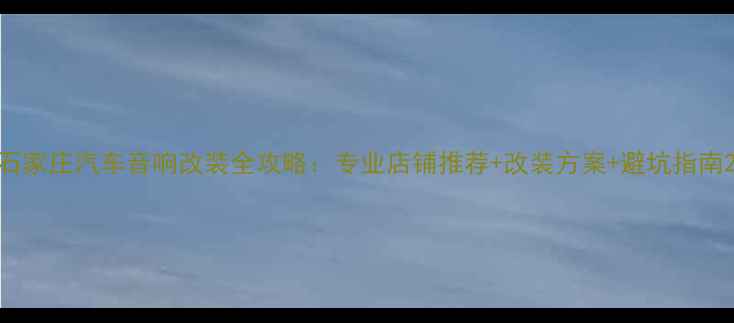 图片 石家庄汽车音响改装全攻略：专业店铺推荐+改装方案+避坑指南2
