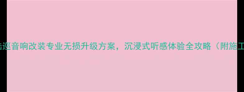 图片 石家庄陆巡音响改装专业无损升级方案，沉浸式听感体验全攻略（附施工案例）1