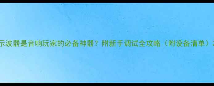 图片 示波器是音响玩家的必备神器？附新手调试全攻略（附设备清单）2