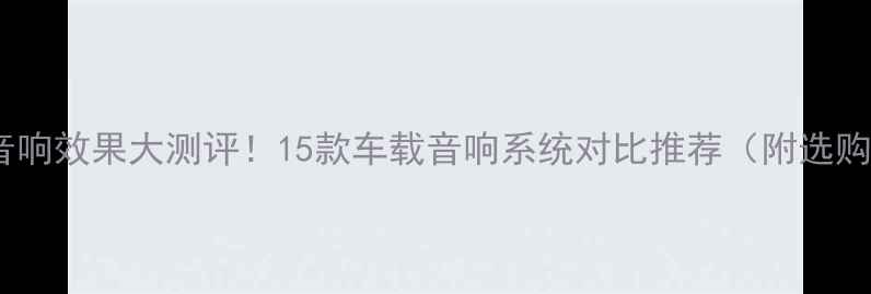 图片 福克斯音响效果大测评！15款车载音响系统对比推荐（附选购指南）2